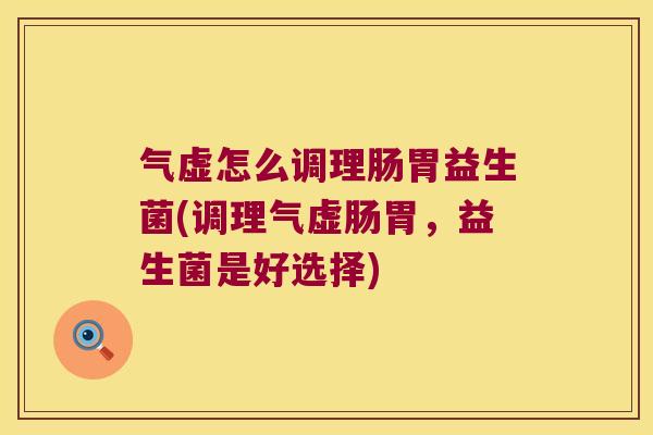 气虚怎么调理肠胃益生菌(调理气虚肠胃，益生菌是好选择)