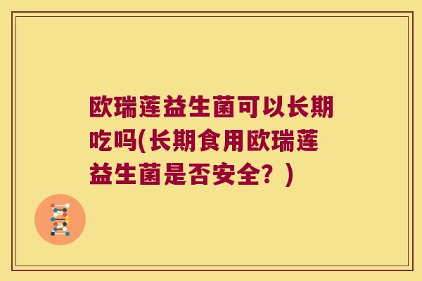 欧瑞莲益生菌可以长期吃吗(长期食用欧瑞莲益生菌是否安全？)