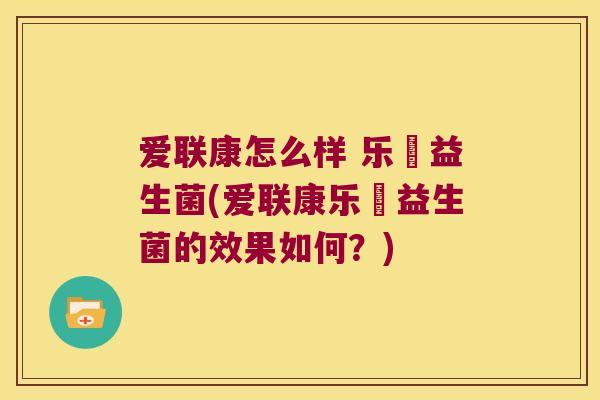 爱联康怎么样 乐馚益生菌(爱联康乐馚益生菌的效果如何?) 爱联康怎么样 乐馚益生菌(爱联康乐馚益生菌的效果如何?)