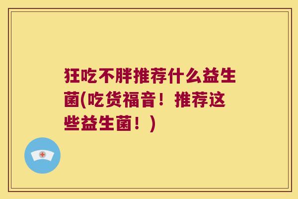 狂吃不胖推荐什么益生菌(吃货福音！推荐这些益生菌！)