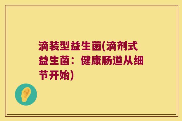 滴装型益生菌(滴剂式益生菌：健康肠道从细节开始)