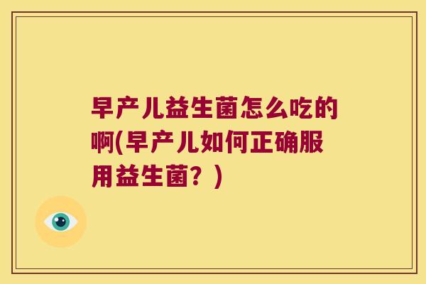 早产儿益生菌怎么吃的啊(早产儿如何正确服用益生菌？)