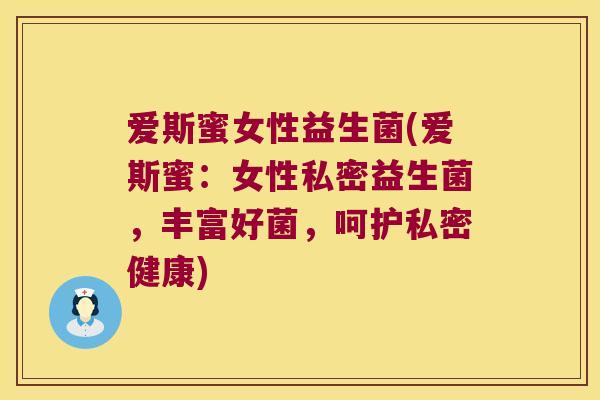 爱斯蜜女性益生菌(爱斯蜜:女性私密益生菌,丰富好菌,呵护私密健康) 爱斯蜜女性益生菌(爱斯蜜:女性私密益生菌,丰富好菌,呵护私密健康)