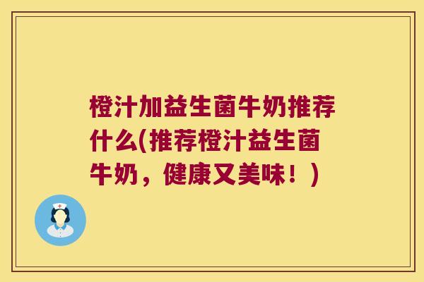 橙汁加益生菌牛奶推荐什么(推荐橙汁益生菌牛奶，健康又美味！)