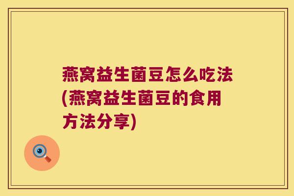 燕窝益生菌豆怎么吃法(燕窝益生菌豆的食用方法分享)