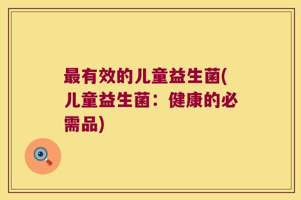 最有效的儿童益生菌(儿童益生菌：健康的必需品)