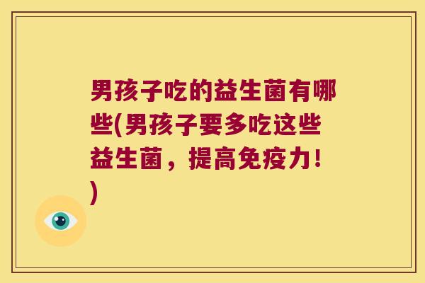 男孩子吃的益生菌有哪些(男孩子要多吃这些益生菌，提高免疫力！)