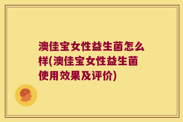 澳佳宝女性益生菌怎么样(澳佳宝女性益生菌使用效果及评价)