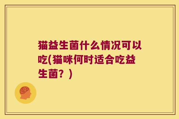 猫益生菌什么情况可以吃(猫咪何时适合吃益生菌？)