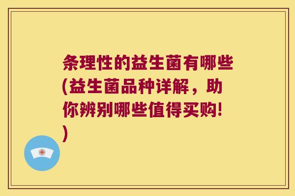 条理性的益生菌有哪些(益生菌品种详解，助你辨别哪些值得买购!)