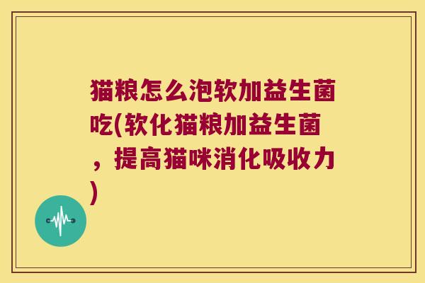 猫粮怎么泡软加益生菌吃(软化猫粮加益生菌，提高猫咪消化吸收力)
