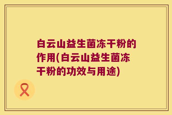 白云山益生菌冻干粉的作用(白云山益生菌冻干粉的功效与用途) 白云山益生菌冻干粉的作用(白云山益生菌冻干粉的功效与用途)