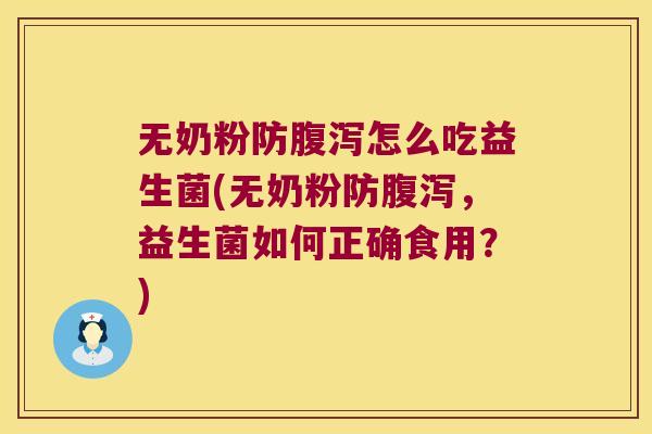 无奶粉防腹泻怎么吃益生菌(无奶粉防腹泻，益生菌如何正确食用？)