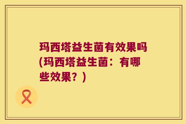 玛西塔益生菌有效果吗(玛西塔益生菌：有哪些效果？)