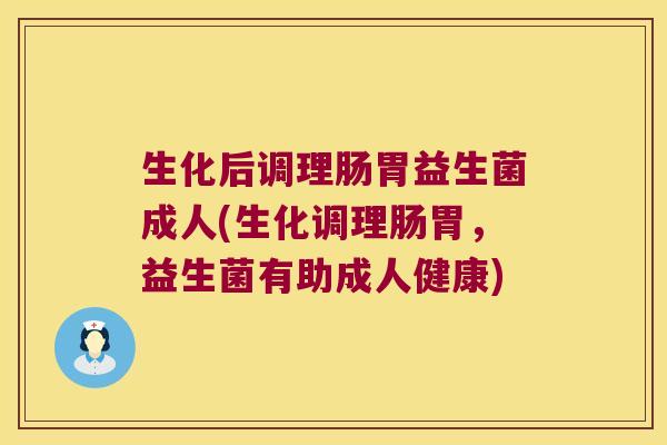 生化后调理肠胃益生菌成人(生化调理肠胃,益生菌有助成人健康) 生化后调理肠胃益生菌成人(生化调理肠胃,益生菌有助成人健康)