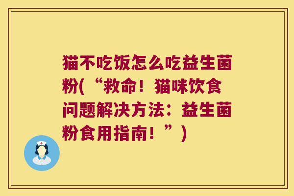 猫不吃饭怎么吃益生菌粉(“救命！猫咪饮食问题解决方法：益生菌粉食用指南！”)