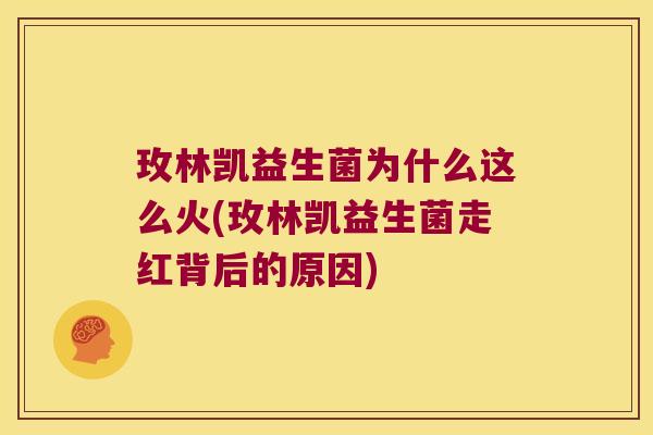 玫林凯益生菌为什么这么火(玫林凯益生菌走红背后的原因)