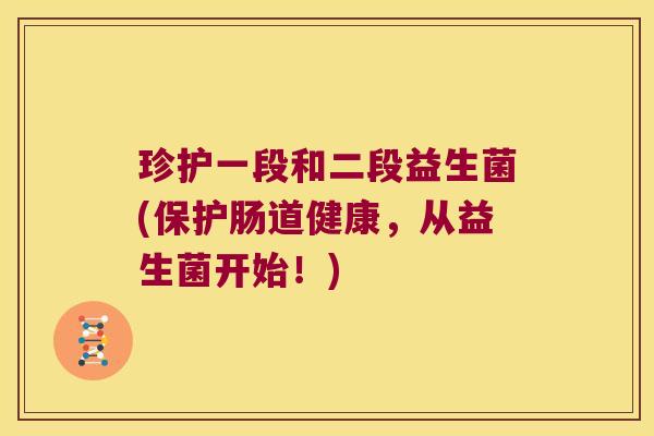珍护一段和二段益生菌(保护肠道健康，从益生菌开始！)