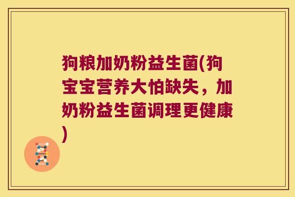 狗粮加奶粉益生菌(狗宝宝营养大怕缺失，加奶粉益生菌调理更健康)