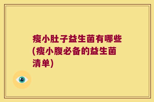 瘦小肚子益生菌有哪些(瘦小腹必备的益生菌清单)