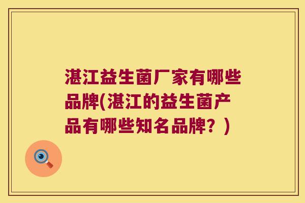 湛江益生菌厂家有哪些品牌(湛江的益生菌产品有哪些知名品牌?) 湛江益生菌厂家有哪些品牌(湛江的益生菌产品有哪些知名品牌?)