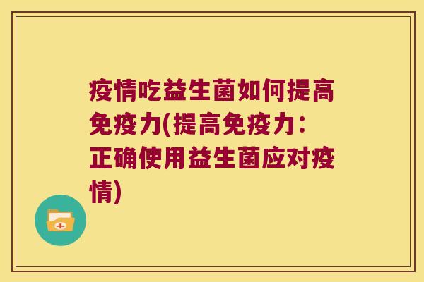 疫情吃益生菌如何提高免疫力(提高免疫力：正确使用益生菌应对疫情)