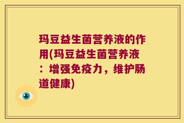 玛豆益生菌营养液的作用(玛豆益生菌营养液:增强力,维护肠道健康) 玛豆益生菌营养液的作用(玛豆益生菌营养液:增强力,维护肠道健康)