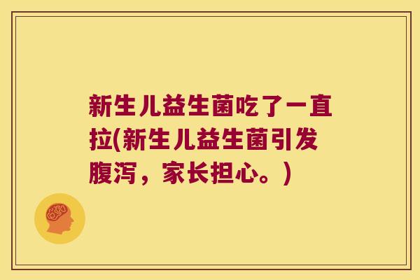 新生儿益生菌吃了一直拉(新生儿益生菌引发腹泻，家长担心。)
