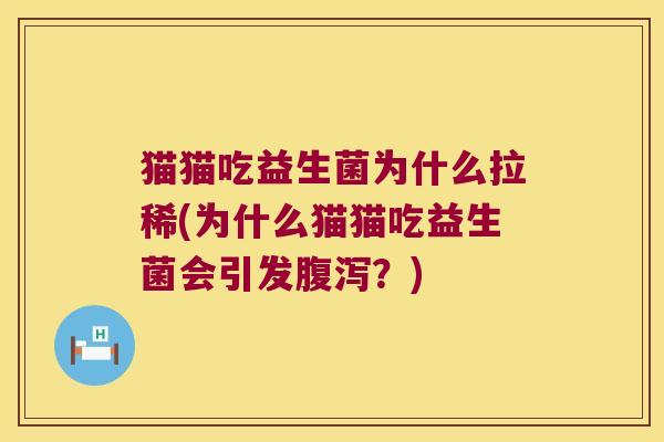 猫猫吃益生菌为什么拉稀(为什么猫猫吃益生菌会引发?) 猫猫吃益生菌为什么拉稀(为什么猫猫吃益生菌会引发?)