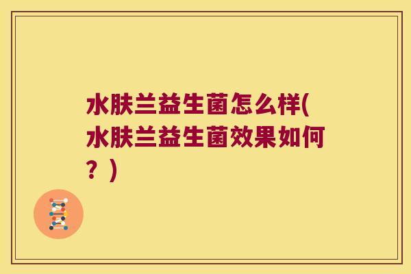 水肤兰益生菌怎么样(水肤兰益生菌效果如何？)