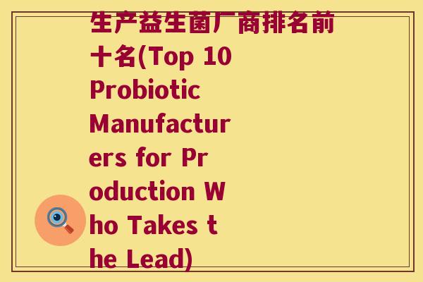 生产益生菌厂商排名前十名(Top 10 Probiotic Manufacturers for Production Who Takes the Lead)