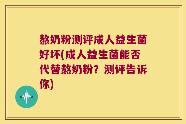 熬奶粉测评成人益生菌好坏(成人益生菌能否代替熬奶粉？测评告诉你)