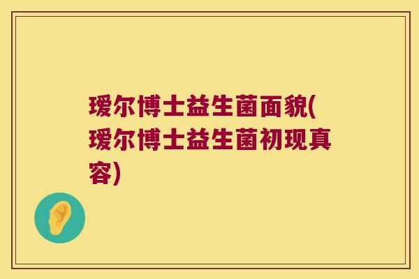 瑷尔博士益生菌面貌(瑷尔博士益生菌初现真容)