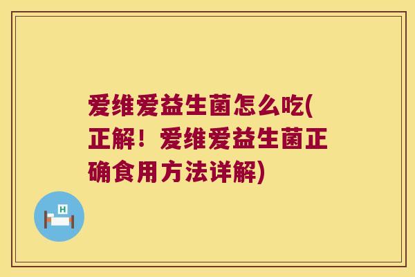 爱维爱益生菌怎么吃(正解！爱维爱益生菌正确食用方法详解)