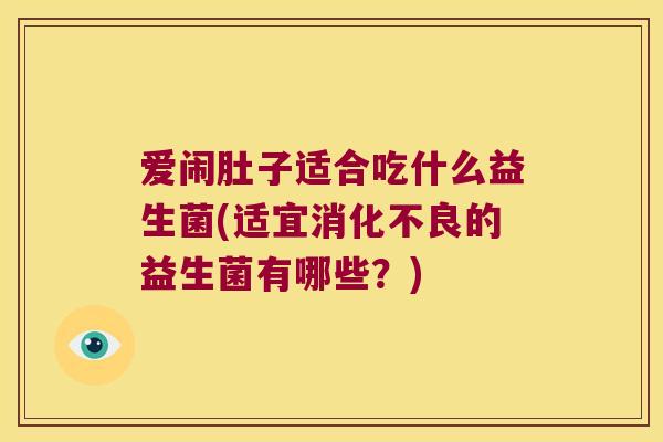 爱闹肚子适合吃什么益生菌(适宜消化不良的益生菌有哪些？)