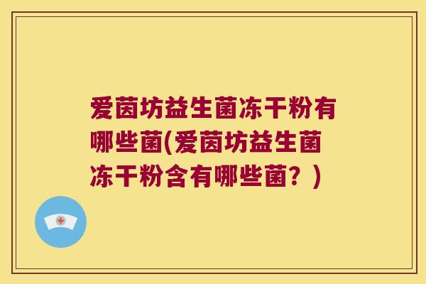 爱茵坊益生菌冻干粉有哪些菌(爱茵坊益生菌冻干粉含有哪些菌？)