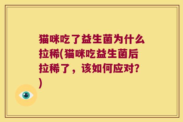 猫咪吃了益生菌为什么拉稀(猫咪吃益生菌后拉稀了，该如何应对？)