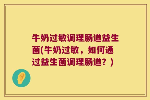 牛奶调理肠道益生菌(牛奶,如何通过益生菌调理肠道?) 牛奶调理肠道益生菌(牛奶,如何通过益生菌调理肠道?)