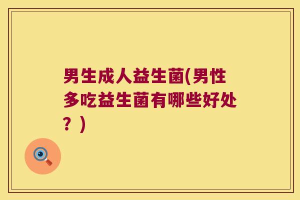男生成人益生菌(男性多吃益生菌有哪些好处？)