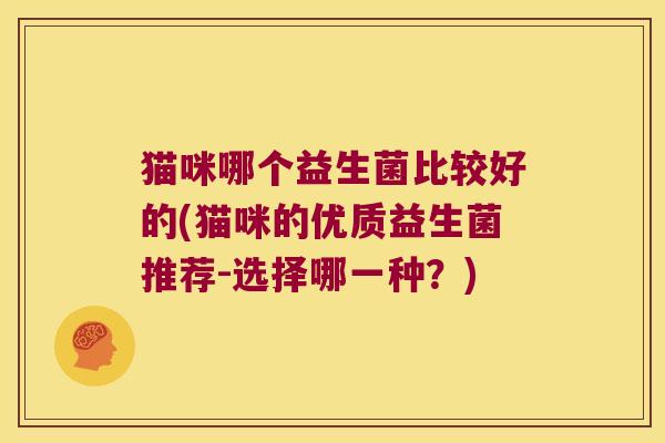 猫咪哪个益生菌比较好的(猫咪的优质益生菌推荐-选择哪一种？)