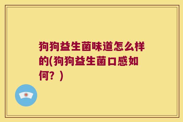 狗狗益生菌味道怎么样的(狗狗益生菌口感如何?) 狗狗益生菌味道怎么样的(狗狗益生菌口感如何?)