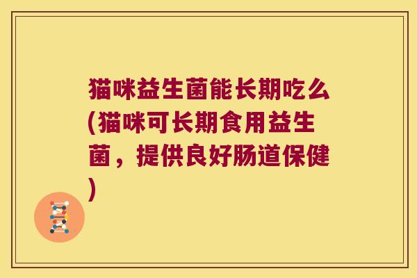 猫咪益生菌能长期吃么(猫咪可长期食用益生菌，提供良好肠道保健)