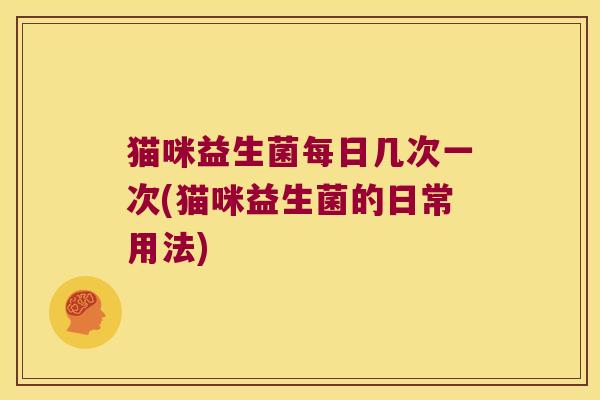 猫咪益生菌每日几次一次(猫咪益生菌的日常用法)