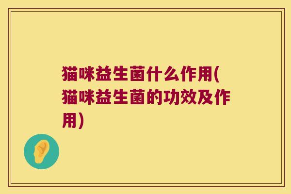猫咪益生菌什么作用(猫咪益生菌的功效及作用)
