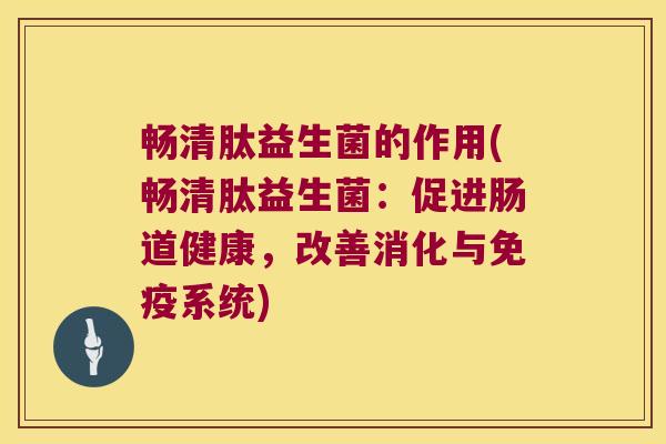 畅清肽益生菌的作用(畅清肽益生菌：促进肠道健康，改善消化与免疫系统)