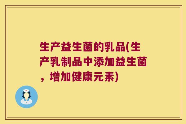 生产益生菌的乳品(生产乳制品中添加益生菌，增加健康元素)