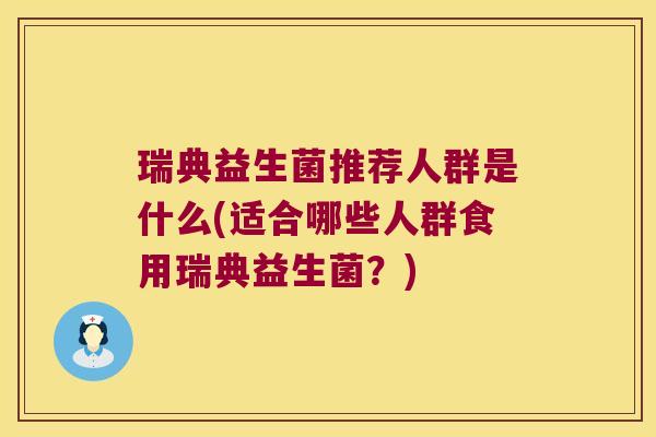 瑞典益生菌推荐人群是什么(适合哪些人群食用瑞典益生菌?) 瑞典益生菌推荐人群是什么(适合哪些人群食用瑞典益生菌?)