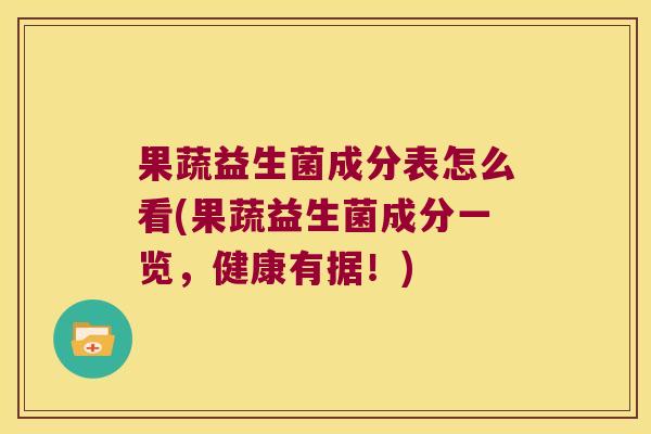 果蔬益生菌成分表怎么看(果蔬益生菌成分一览，健康有据！)