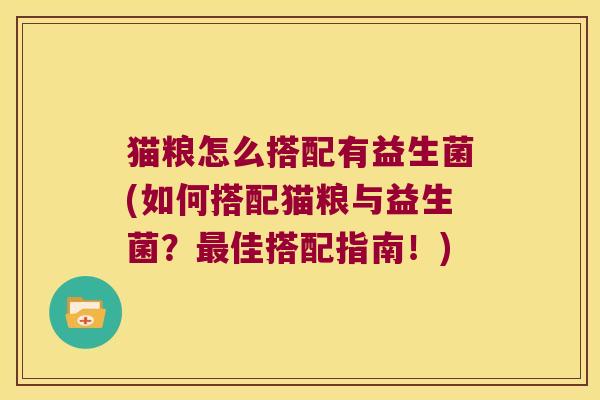 猫粮怎么搭配有益生菌(如何搭配猫粮与益生菌?佳搭配指南!) 猫粮怎么搭配有益生菌(如何搭配猫粮与益生菌?佳搭配指南!)