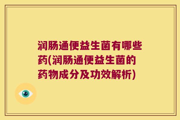 润肠通便益生菌有哪些药(润肠通便益生菌的药物成分及功效解析)